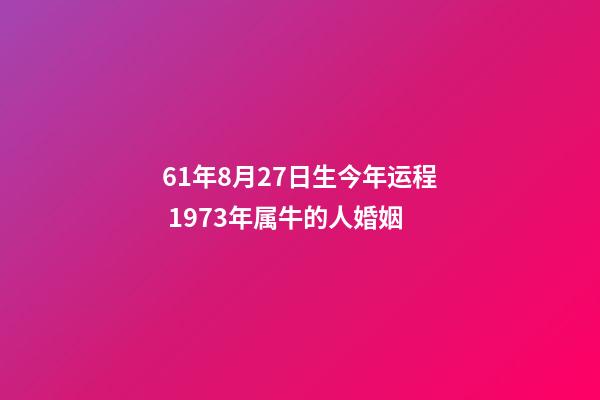 61年8月27日生今年运程 1973年属牛的人婚姻-第1张-观点-玄机派